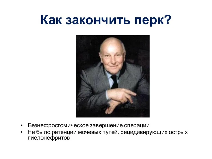 Как закончить перк? Безнефростомическое завершение операции Не было ретенции мочевых путей, рецидивирующих острых пиелонефритов