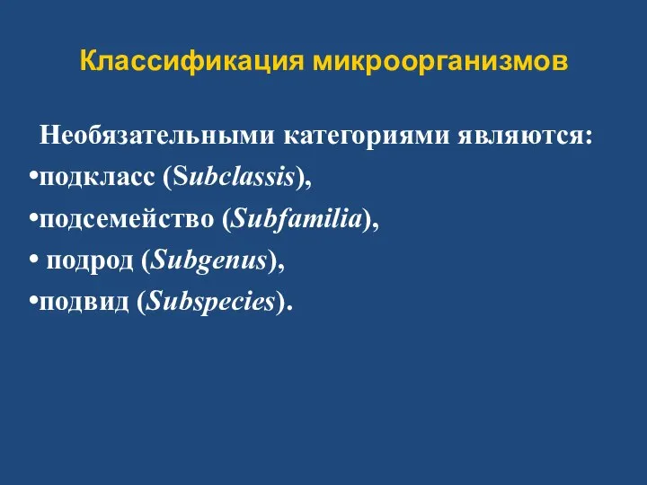 Классификация микроорганизмов Необязательными категориями являются: подкласс (Subclassis), подсемейство (Subfamilia), подрод (Subgenus), подвид (Subspecies).