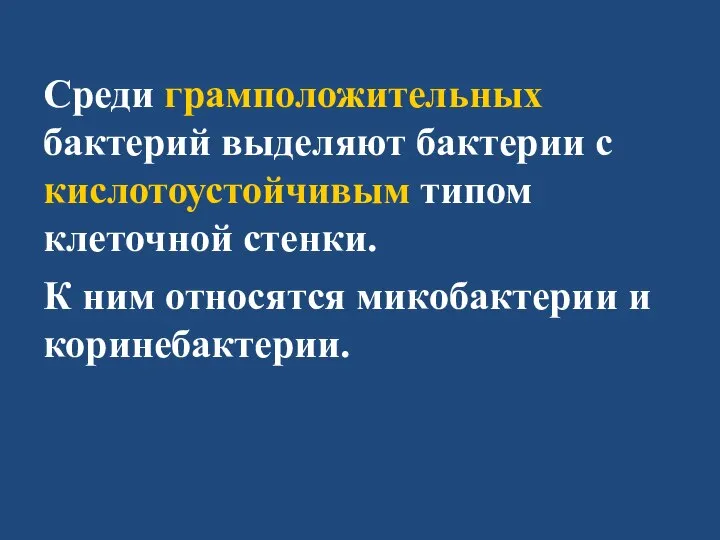 Среди грамположительных бактерий выделяют бактерии с кислотоустойчивым типом клеточной стенки. К ним относятся микобактерии и коринебактерии.