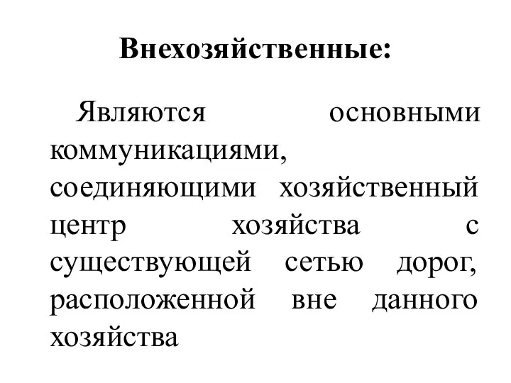 Внехозяйственные: Являются основными коммуникациями, соединяющими хозяйственный центр хозяйства с существующей сетью дорог, расположенной вне данного хозяйства