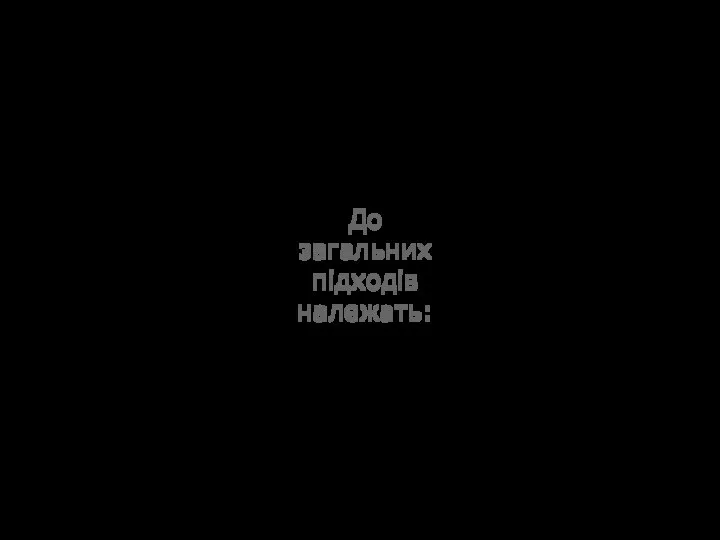 системний історичний аспектний діяльнісний інформаційний концептуальний До загальних підходів належать: