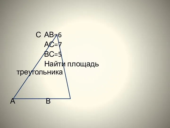 С АВ=6 АС=7 ВС=5 Найти площадь треугольника А В