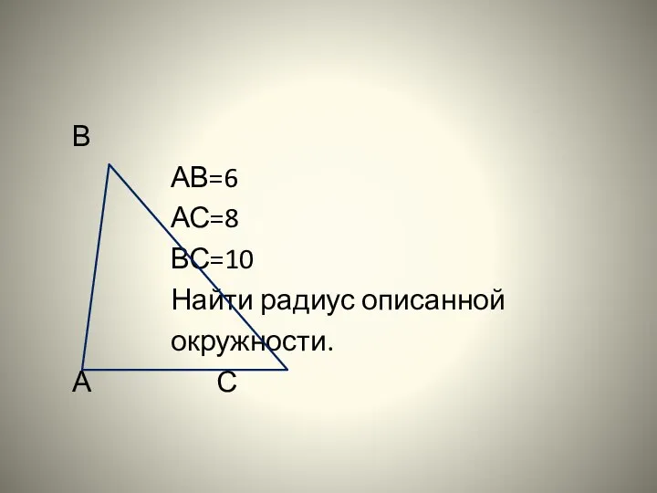 В АВ=6 АС=8 ВС=10 Найти радиус описанной окружности. А С