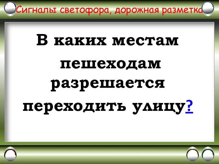 Сигналы светофора, дорожная разметка В каких местам пешеходам разрешается переходить улицу?