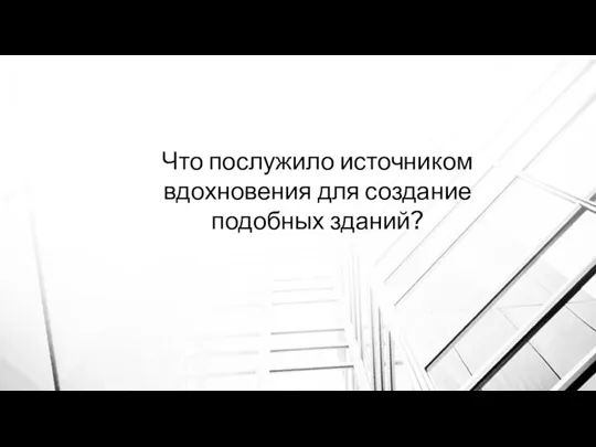 Что послужило источником вдохновения для создание подобных зданий?