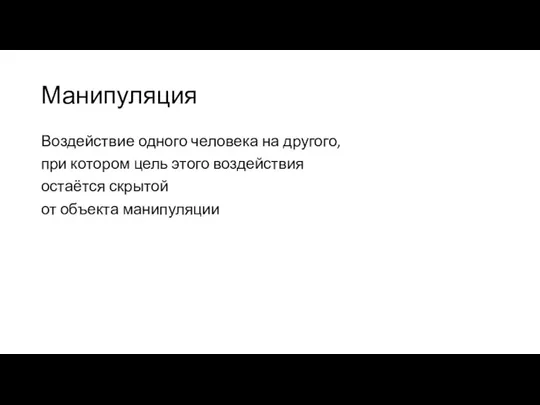 Манипуляция Воздействие одного человека на другого, при котором цель этого воздействия остаётся скрытой от объекта манипуляции