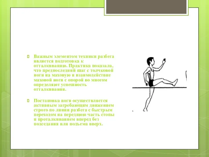 Важным элементом техники разбега является подготовка к отталкиванию. Практика показала, что предпоследний