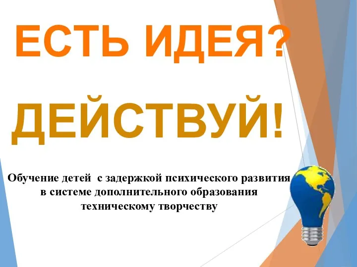 ЕСТЬ ИДЕЯ? ДЕЙСТВУЙ! Обучение детей с задержкой психического развития в системе дополнительного образования техническому творчеству