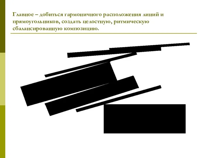 Главное – добиться гармоничного расположения линий и прямоугольников, создать целостную, ритмическую сбалансированную композицию.