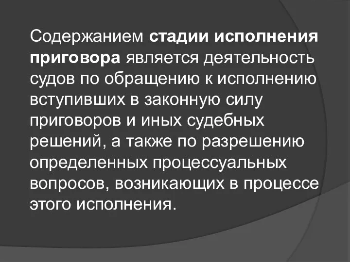 Содержанием стадии исполнения приговора является деятельность судов по обращению к исполнению вступивших