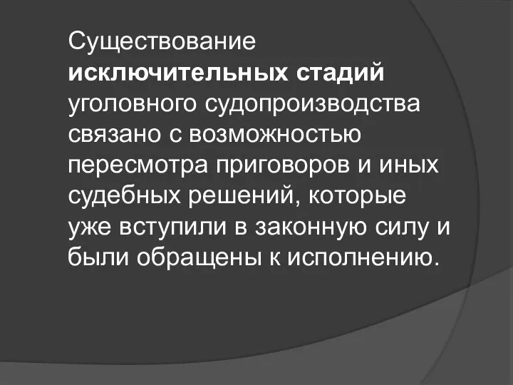 Существование исключительных стадий уголовного судопроизводства связано с возможностью пересмотра приговоров и иных