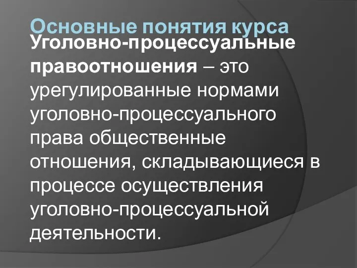 Основные понятия курса Уголовно-процессуальные правоотношения – это урегулированные нормами уголовно-процессуального права общественные