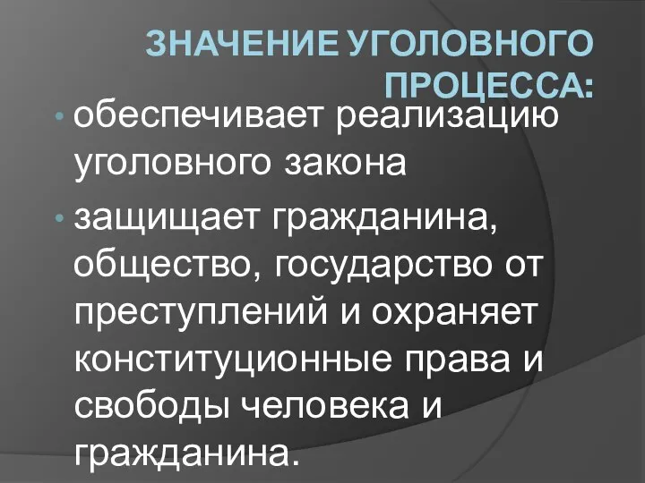 ЗНАЧЕНИЕ УГОЛОВНОГО ПРОЦЕССА: обеспечивает реализацию уголовного закона защищает гражданина, общество, государство от