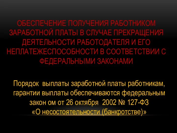 ОБЕСПЕЧЕНИЕ ПОЛУЧЕНИЯ РАБОТНИКОМ ЗАРАБОТНОЙ ПЛАТЫ В СЛУЧАЕ ПРЕКРАЩЕНИЯ ДЕЯТЕЛЬНОСТИ РАБОТОДАТЕЛЯ И ЕГО