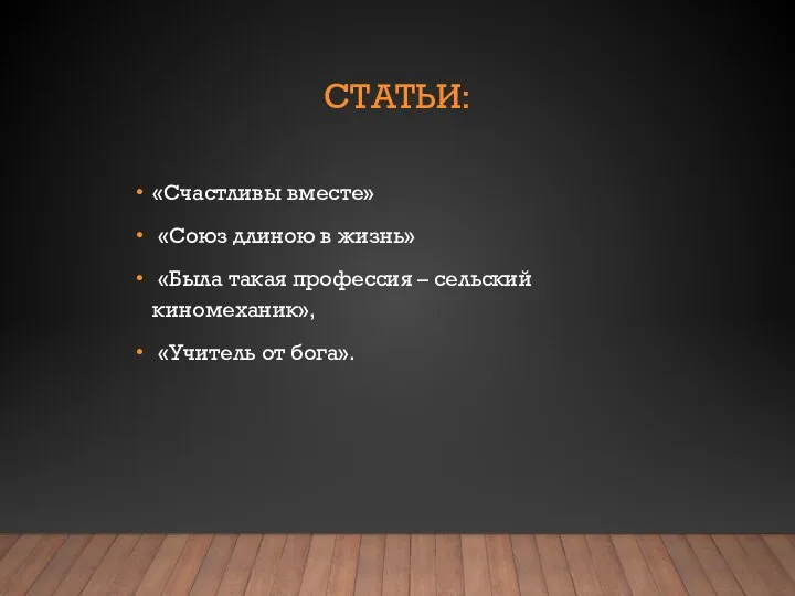 СТАТЬИ: «Счастливы вместе» «Союз длиною в жизнь» «Была такая профессия – сельский киномеханик», «Учитель от бога».