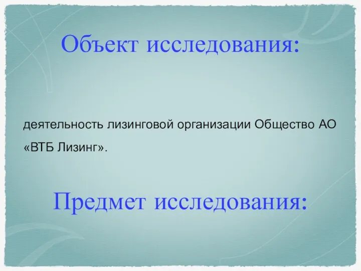 Объект исследования: деятельность лизинговой организации Общество АО «ВТБ Лизинг». Предмет исследования: управление