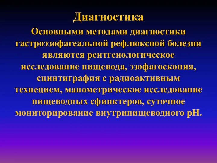 Диагностика Основными методами диагностики гастроэзофагеальной рефлюксной болезни являются рентгенологическое исследование пищевода, эзофагоскопия,