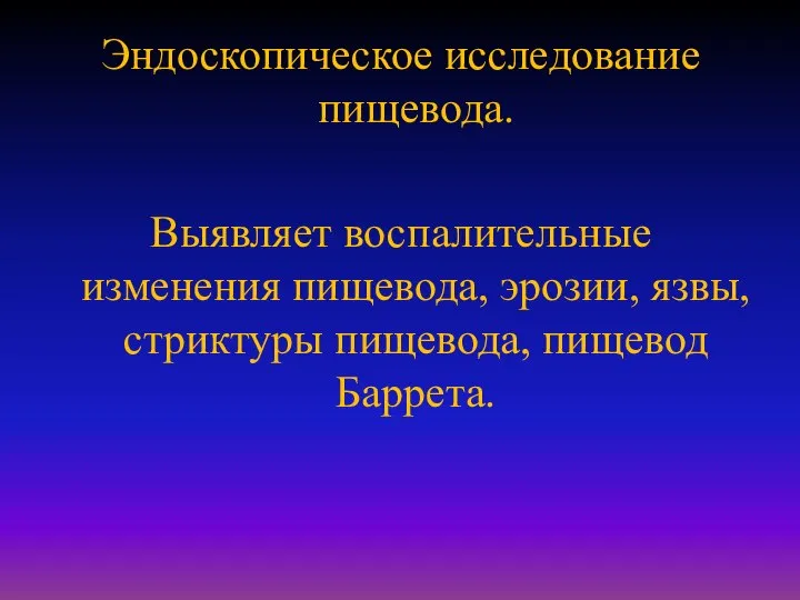 Эндоскопическое исследование пищевода. Выявляет воспалительные изменения пищевода, эрозии, язвы, стриктуры пищевода, пищевод Баррета.