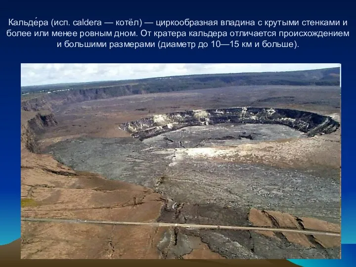 Кальде́ра (исп. caldera — котёл) — циркообразная впадина с крутыми стенками и