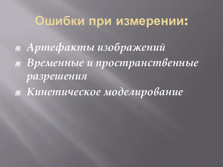 Ошибки при измерении: Артефакты изображений Временные и пространственные разрешения Кинетическое моделирование