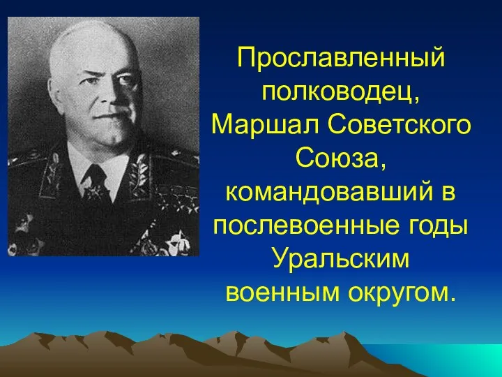 Прославленный полководец, Маршал Советского Союза, командовавший в послевоенные годы Уральским военным округом.