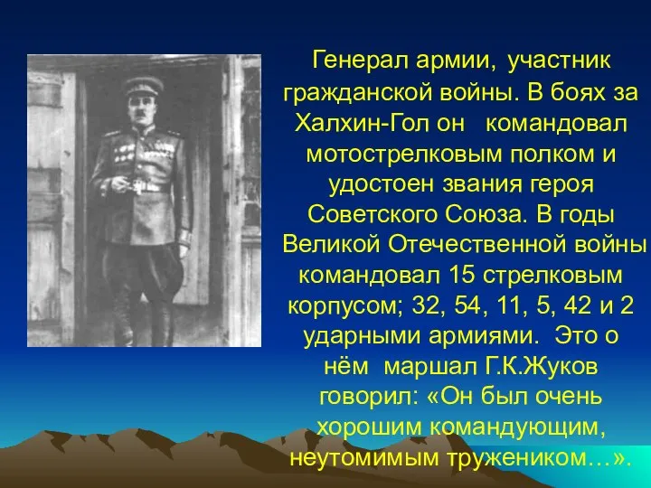 Генерал армии, участник гражданской войны. В боях за Халхин-Гол он командовал мотострелковым