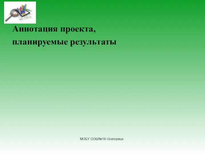 Аннотация проекта, планируемые результаты МОБУ СОШ№18 г.Белорецк