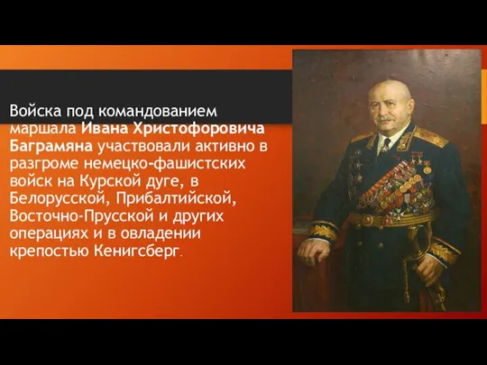 Войска под командованием маршала Ивана Христофоровича Баграмяна участвовали активно в разгроме немецко-фашистских