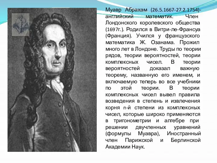 Муавр Абрахам (26.5.1667-27.2.1754)-английский математик. Член Лондонского королевского общества (1697г.). Родился в Витри-ле-Франсуа