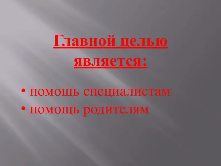 Главной целью является: помощь специалистам помощь родителям