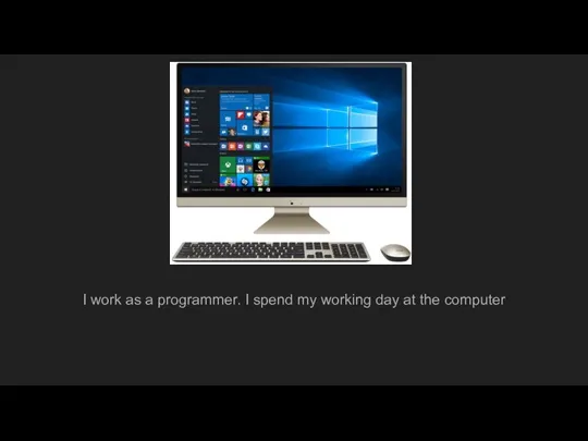 I work as a programmer. I spend my working day at the computer