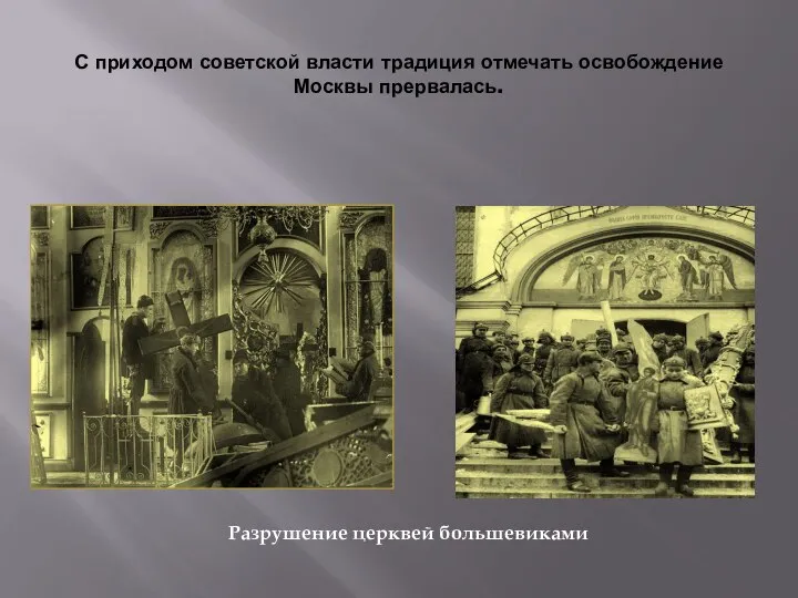 С приходом советской власти традиция отмечать освобождение Москвы прервалась. Разрушение церквей большевиками