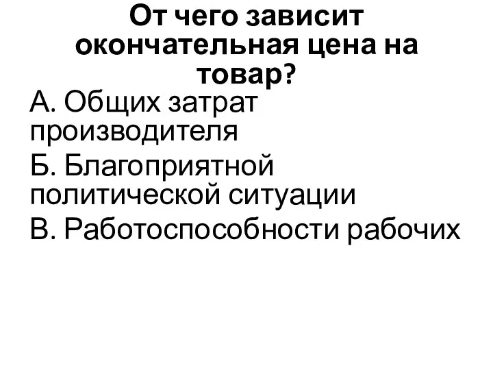 От чего зависит окончательная цена на товар? А. Общих затрат производителя Б.