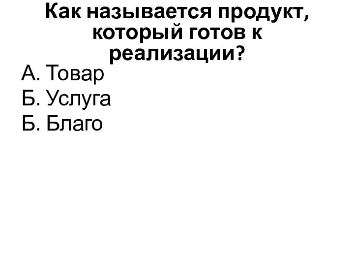 Как называется продукт, который готов к реализации? А. Товар Б. Услуга Б. Благо