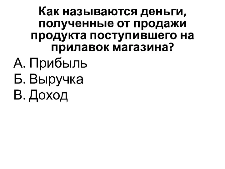 Как называются деньги, полученные от продажи продукта поступившего на прилавок магазина? А.