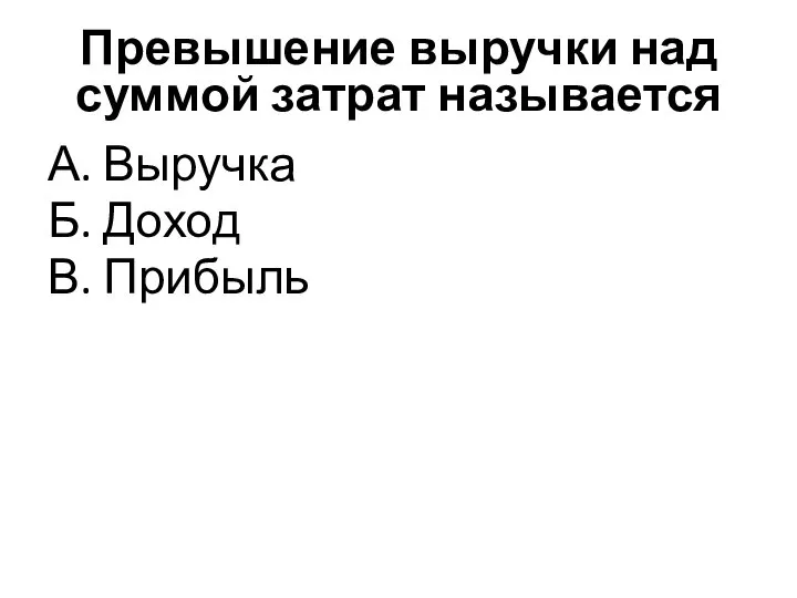 Превышение выручки над суммой затрат называется А. Выручка Б. Доход В. Прибыль