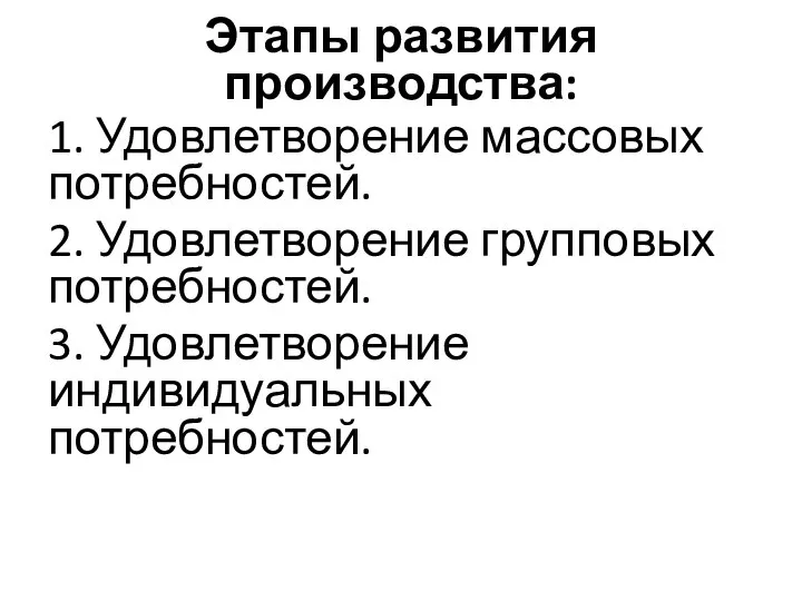 Этапы развития производства: 1. Удовлетворение массовых потребностей. 2. Удовлетворение групповых потребностей. 3. Удовлетворение индивидуальных потребностей.