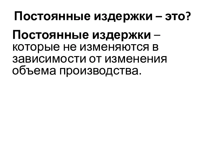 Постоянные издержки – это? Постоянные издержки – которые не изменяются в зависимости от изменения объема производства.