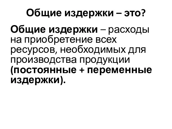 Общие издержки – это? Общие издержки – расходы на приобретение всех ресурсов,