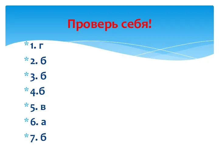 1. г 2. б 3. б 4.б 5. в 6. а 7. б Проверь себя!