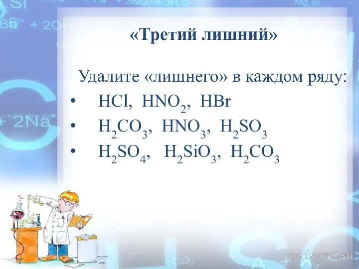 «Третий лишний» Удалите «лишнего» в каждом ряду: HCl, HNO2, HBr H2CO3, HNO3, H2SO3 H2SO4, H2SiO3, H2CO3