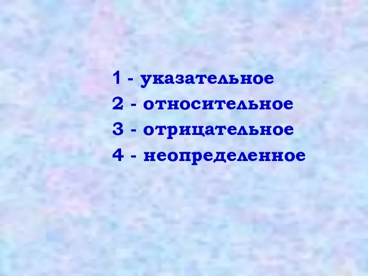 1 - указательное 2 - относительное 3 - отрицательное 4 - неопределенное