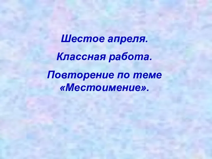 Шестое апреля. Классная работа. Повторение по теме «Местоимение».