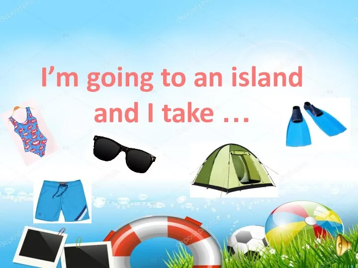 I’m going to an island and I take …