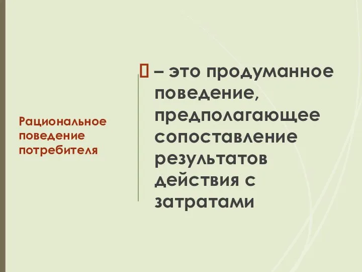 Рациональное поведение потребителя – это продуманное поведение, предполагающее сопоставление результатов действия с затратами