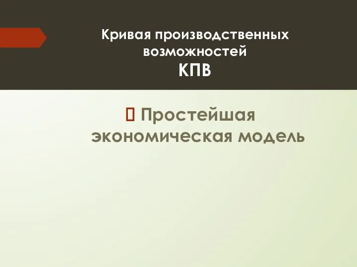 Кривая производственных возможностей КПВ Простейшая экономическая модель