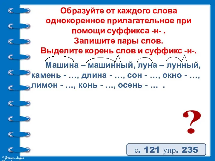 Образуйте от каждого слова однокоренное прилагательное при помощи суффикса -н- . Запишите