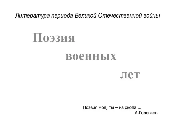 Литература периода Великой Отечественной войны Поэзия военных лет Поэзия моя, ты – из окопа … А.Головков