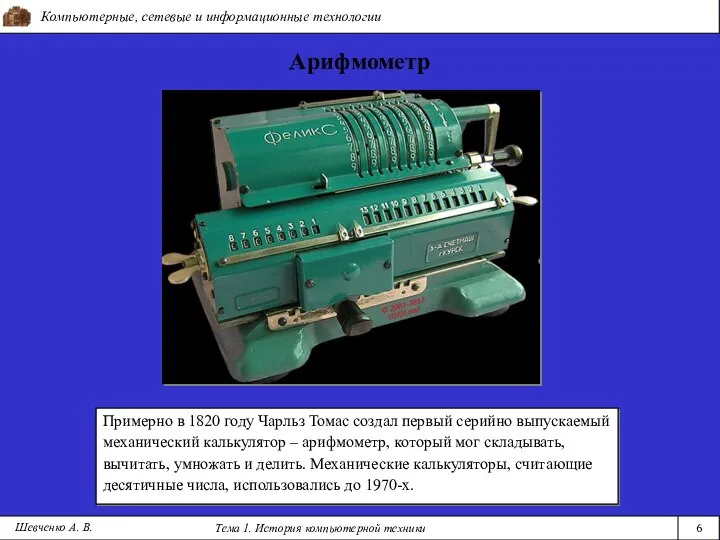 Компьютерные, сетевые и информационные технологии Тема 1. История компьютерной техники 6 Арифмометр