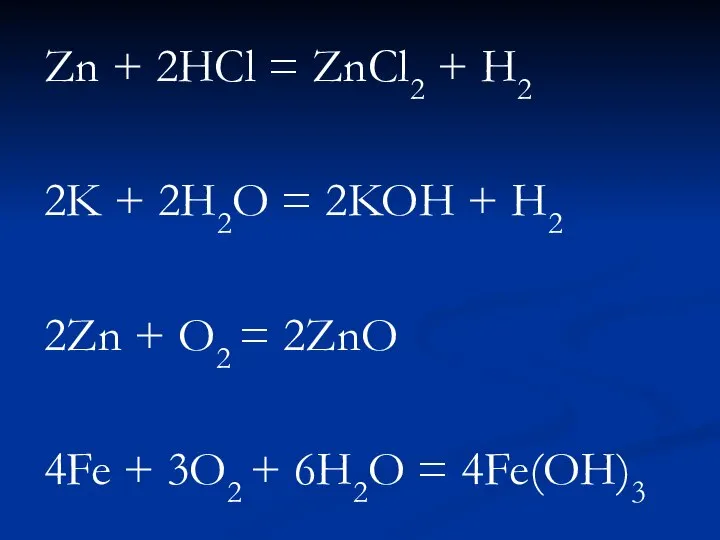 Zn + 2HCl = ZnCl2 + H2 2K + 2H2O = 2KOH